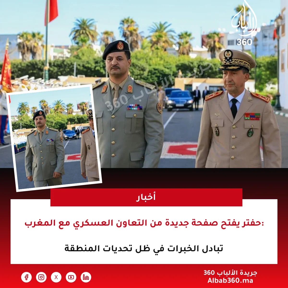 حفتر يفتح صفحة جديدة من التعاون العسكري مع المغرب: تبادل الخبرات في ظل تحديات المنطقة